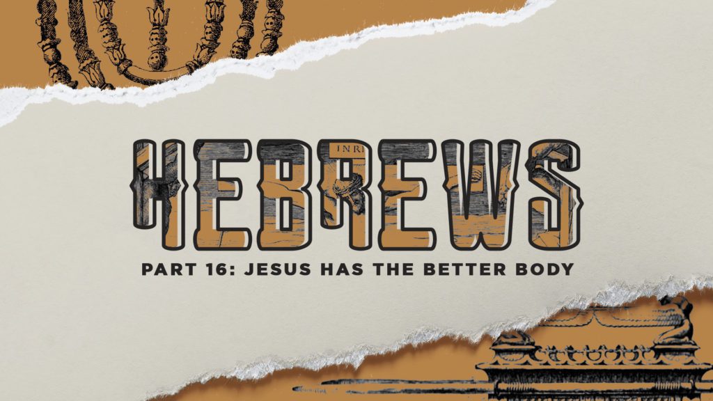 Jesus Has the Better Body: Hebrews Part 14